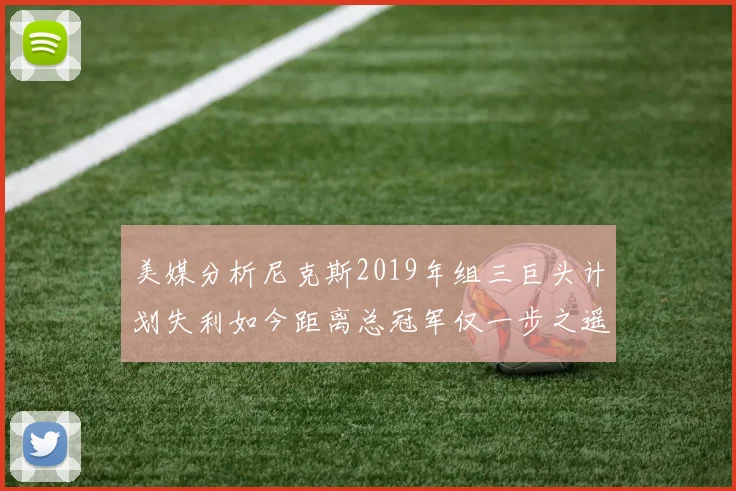 美媒分析尼克斯2019年组三巨头计划失利如今距离总冠军仅一步之遥