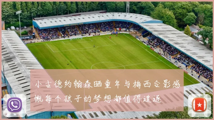 小古德约翰森晒童年与梅西合影感慨每个孩子的梦想都值得追逐
