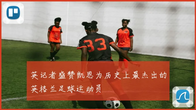 英记者盛赞凯恩为历史上最杰出的英格兰足球运动员