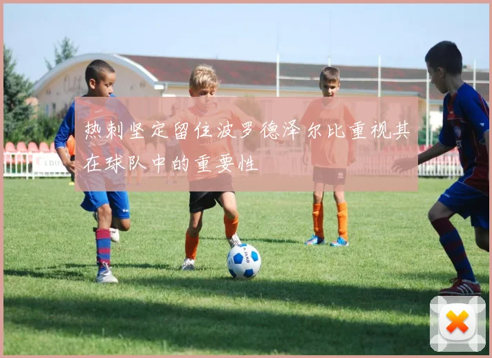热刺坚定留住波罗德泽尔比重视其在球队中的重要性