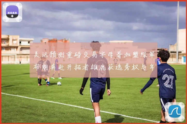 美记预测重磅交易字母哥加盟绿军布朗奔赴开拓者雄鹿获选秀权与年轻球员