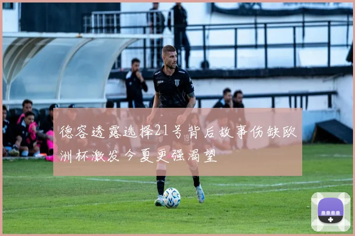 德容透露选择21号背后故事伤缺欧洲杯激发今夏更强渴望