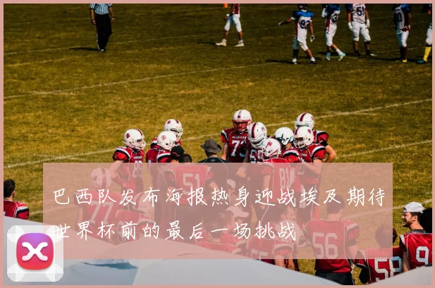 巴西队发布海报热身迎战埃及期待世界杯前的最后一场挑战