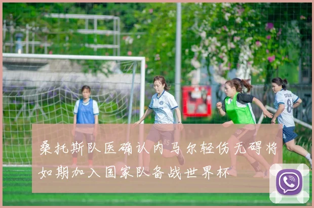 桑托斯队医确认内马尔轻伤无碍将如期加入国家队备战世界杯