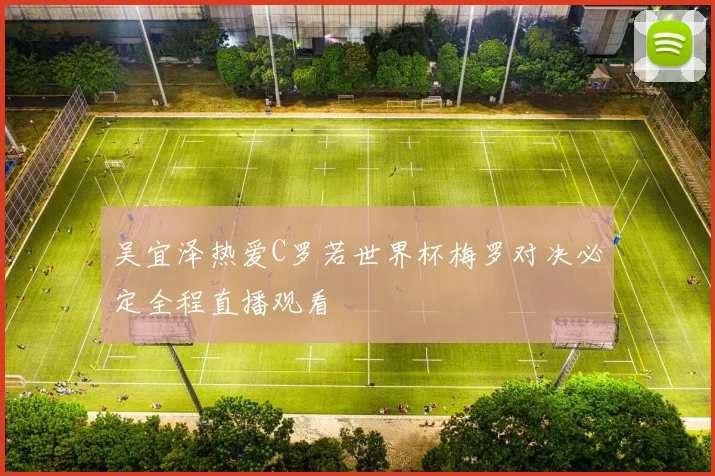 吴宜泽热爱C罗若世界杯梅罗对决必定全程直播观看
