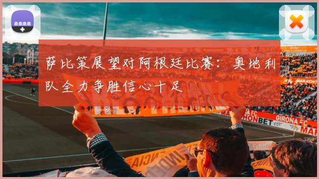 萨比策展望对阿根廷比赛：奥地利队全力争胜信心十足